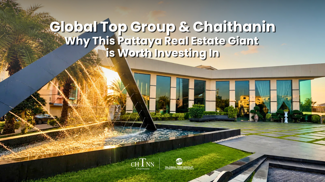 Global Top Group Chaithanin: Why This Pattaya Real Estate Giant is Worth Investing In